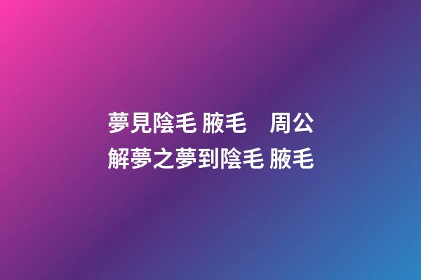夢見陰毛 腋毛　周公解夢之夢到陰毛 腋毛